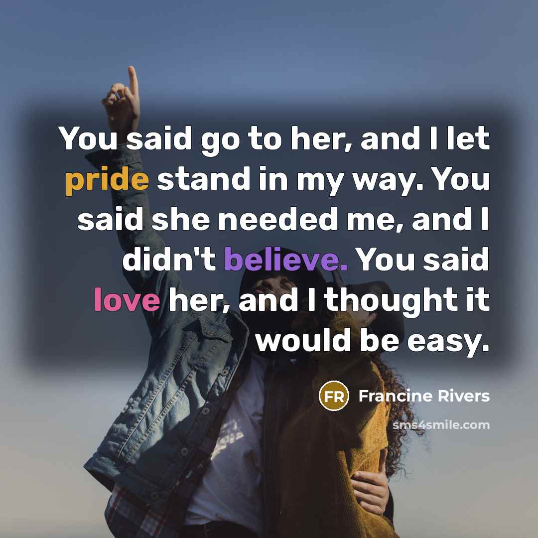 “You said go to her, and I let pride stand…” quote by Francine Rivers