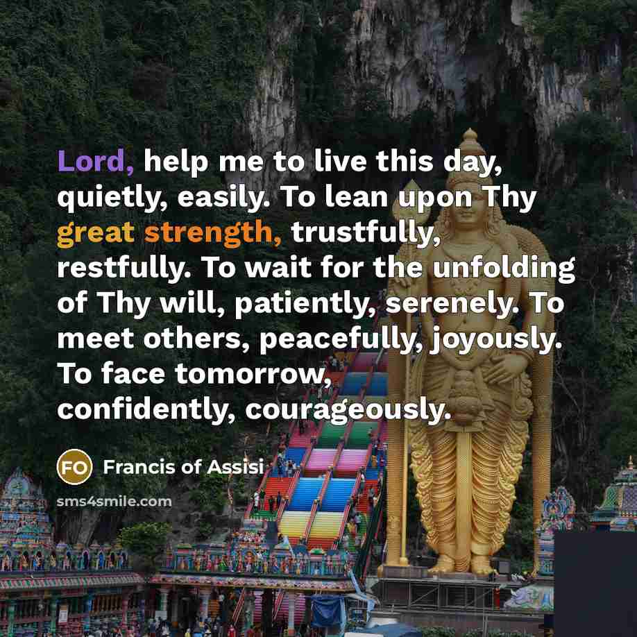 “Lord, help me to live this day, quietly, easily. To…” quote by Francis of Assisi