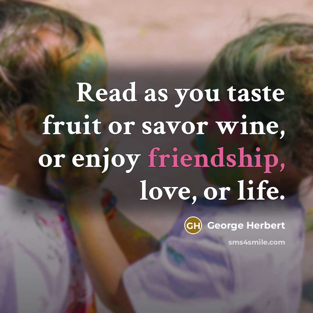 “Read as you taste fruit or savor wine, or enjoy…” quote by George Herbert
