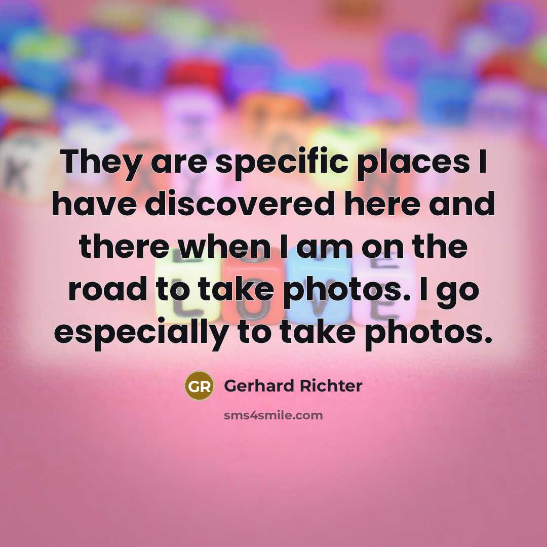 “They are specific places I have discovered here and there…” quote by Gerhard Richter