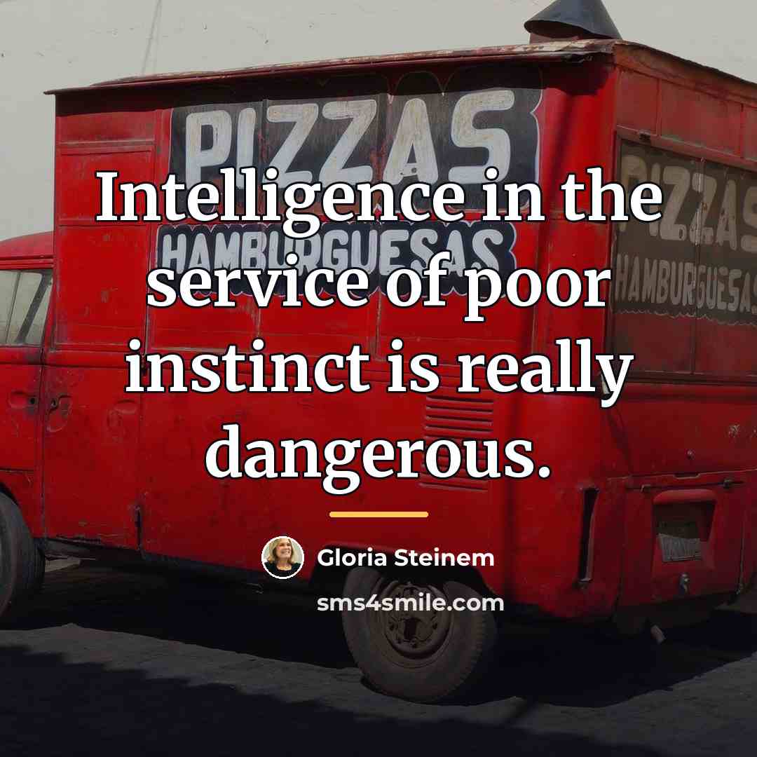 “Intelligence in the service of poor instinct is really dangerous.…” quote by Gloria Steinem
