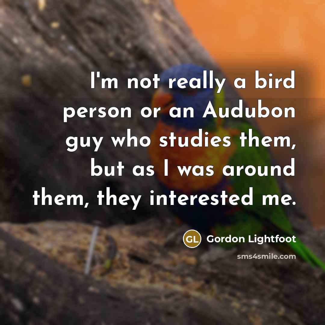 “I'm not really a bird person or an Audubon guy…” quote by Gordon Lightfoot