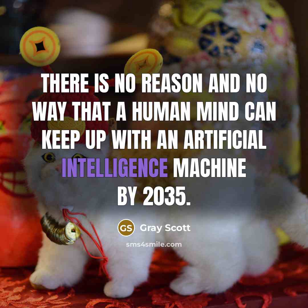 “There is no reason and no way that a human mind can keep up with an artificial intelligence machine by 2035.” quote by Gray Scott