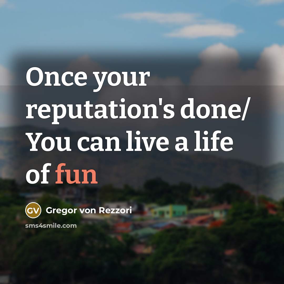 “Once your reputation's done/ You can live a life of…” quote by Gregor von Rezzori