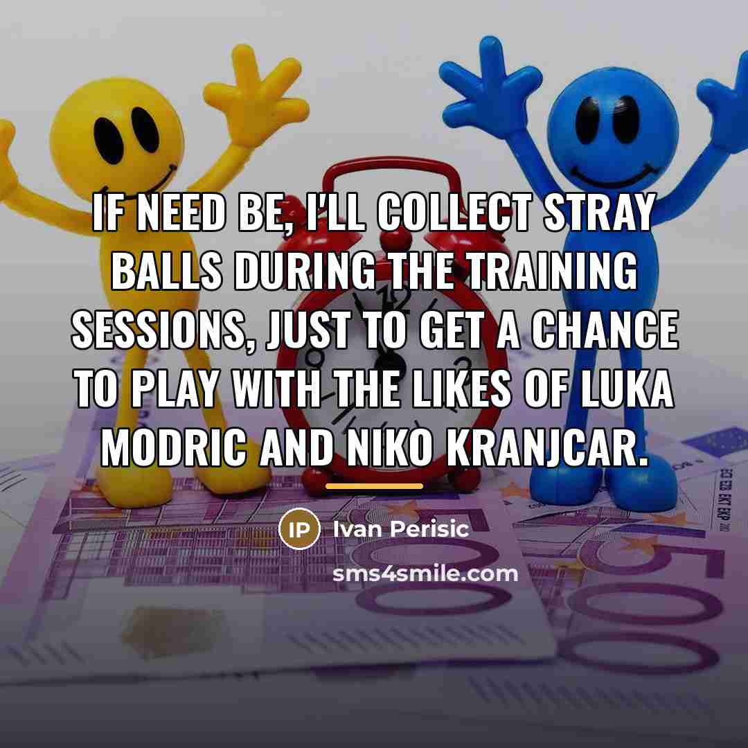 “If need be, I'll collect stray balls during the training…” quote by Ivan Perisic