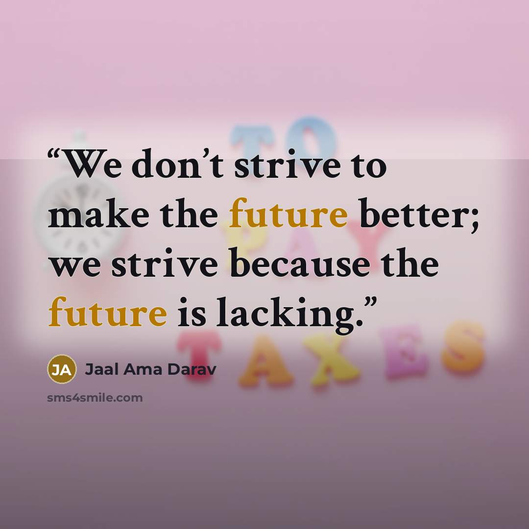 “We don’t strive to make the future better; we strive because the future is lacking.” quote by Jaal Ama Darav