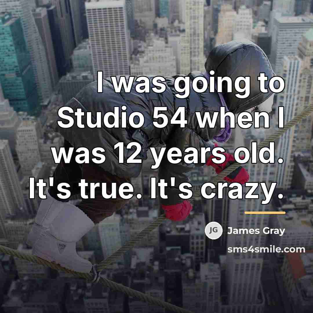 “I was going to Studio 54 when I was 12…” quote by James Gray