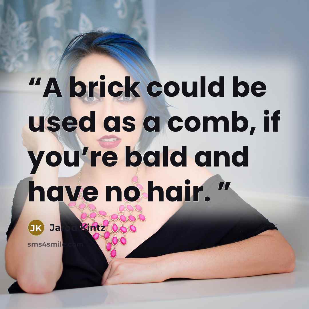“A brick could be used as a comb, if you’re bald and have no hair.” quote by Jarod Kintz