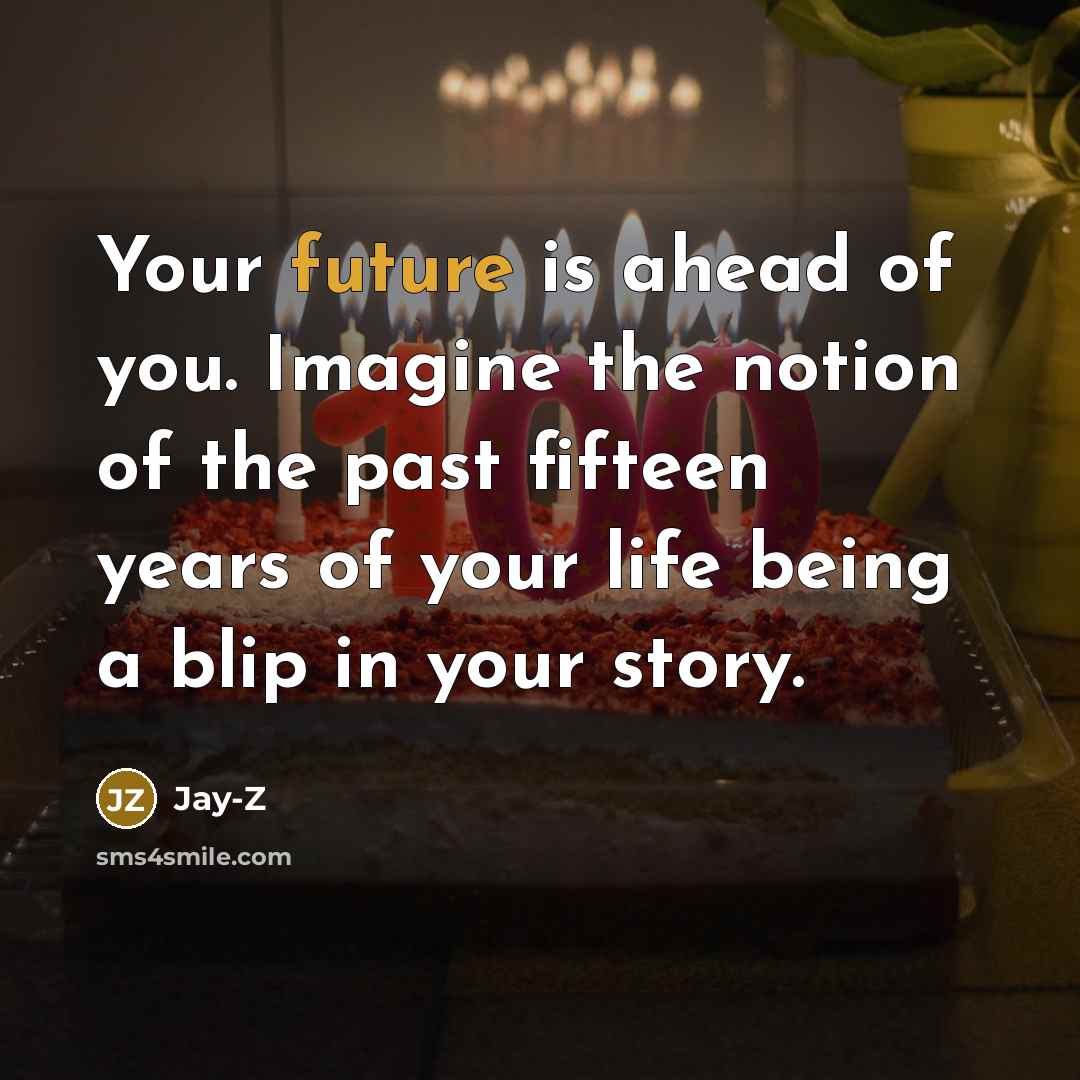 “Your future is ahead of you. Imagine the notion of the past fifteen years of your life being a blip in your story.” quote by Jay-Z