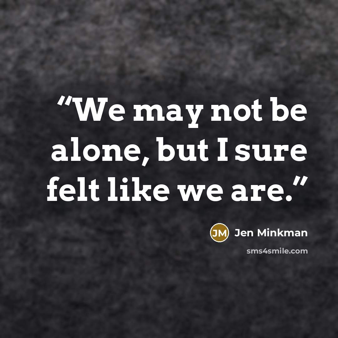 “We may not be alone, but I sure felt like we are.” quote by Jen Minkman
