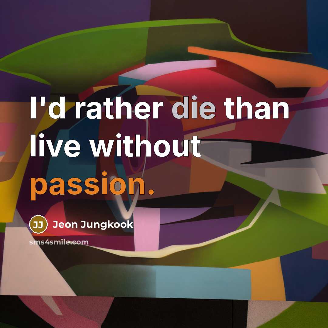 “I'd rather die than live without passion.” quote by Jeon Jungkook