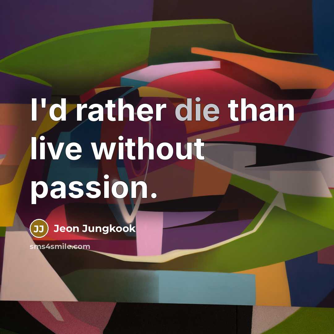“I'd rather die than live without passion.” quote by Jeon Jungkook