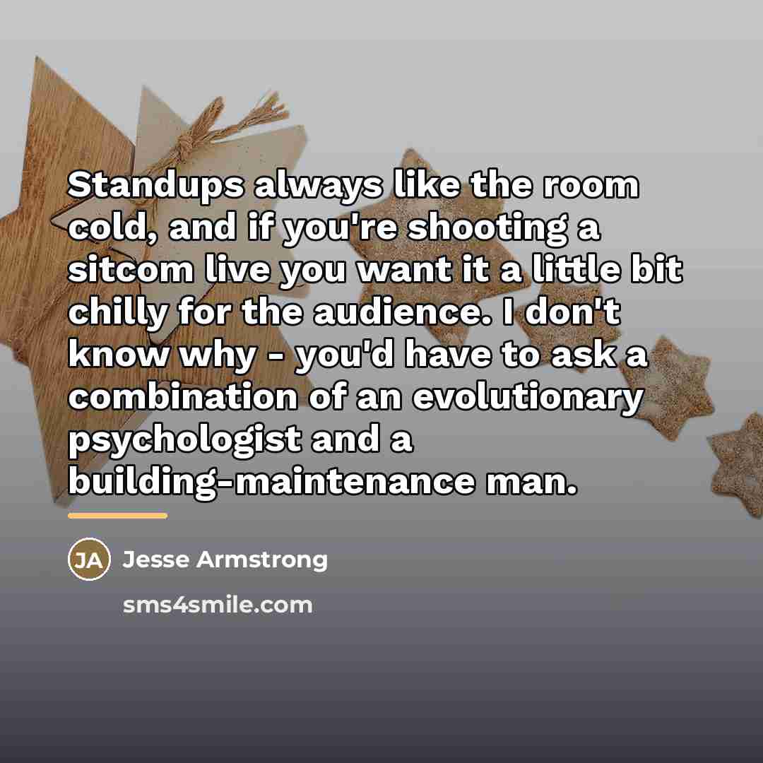 “Standups always like the room cold, and if you're shooting…” quote by Jesse Armstrong
