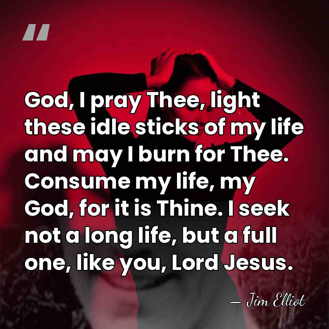 God, I pray Thee, light these idle sticks of my life and&hellip; - Jim Elliot