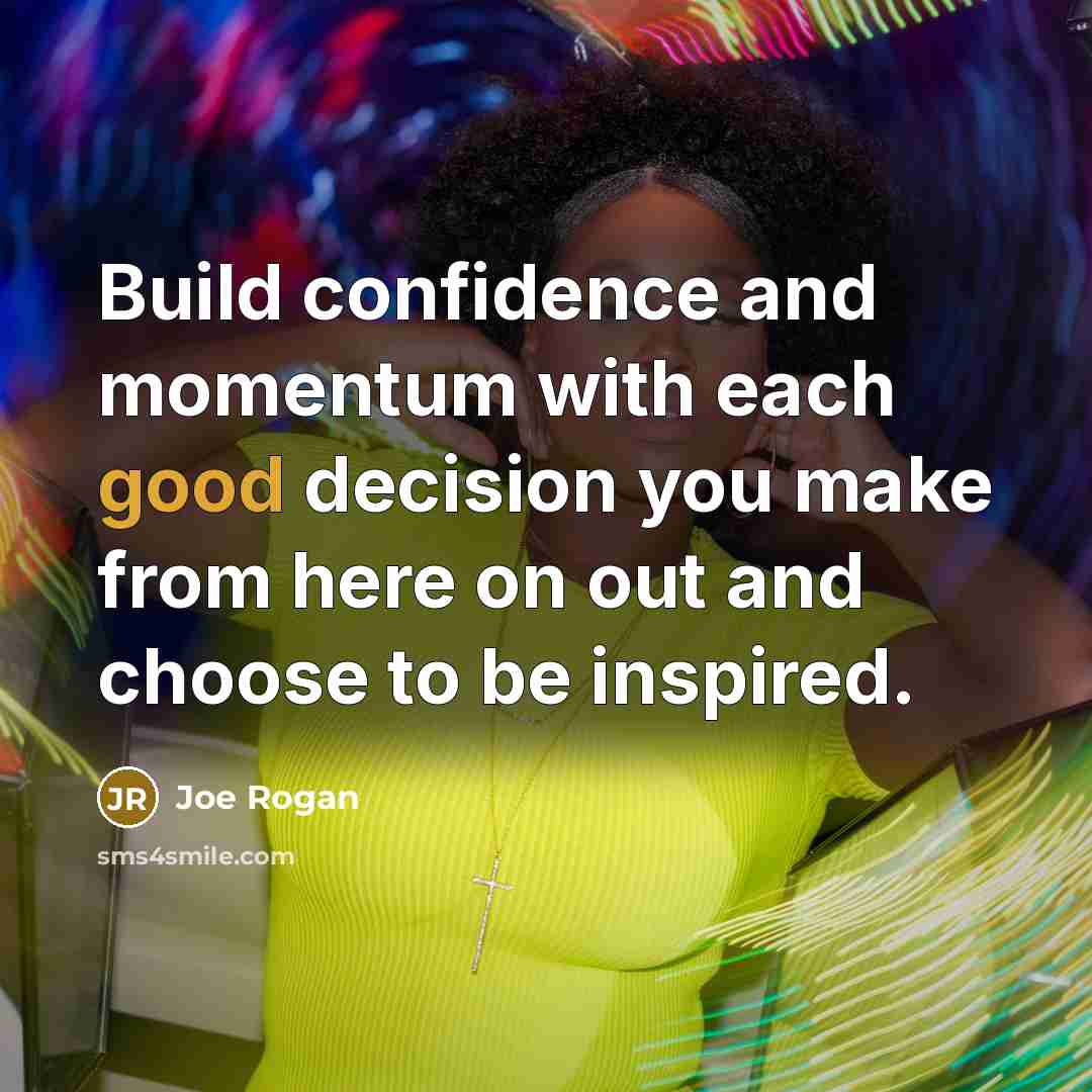 “Build confidence and momentum with each good decision you make…” quote by Joe Rogan
