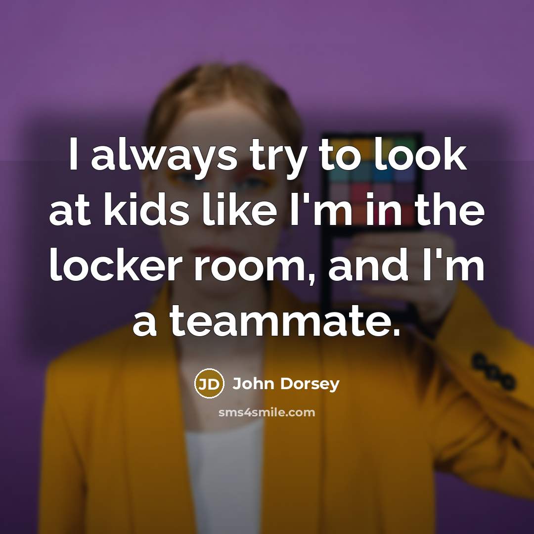 “I always try to look at kids like I'm in…” quote by John Dorsey