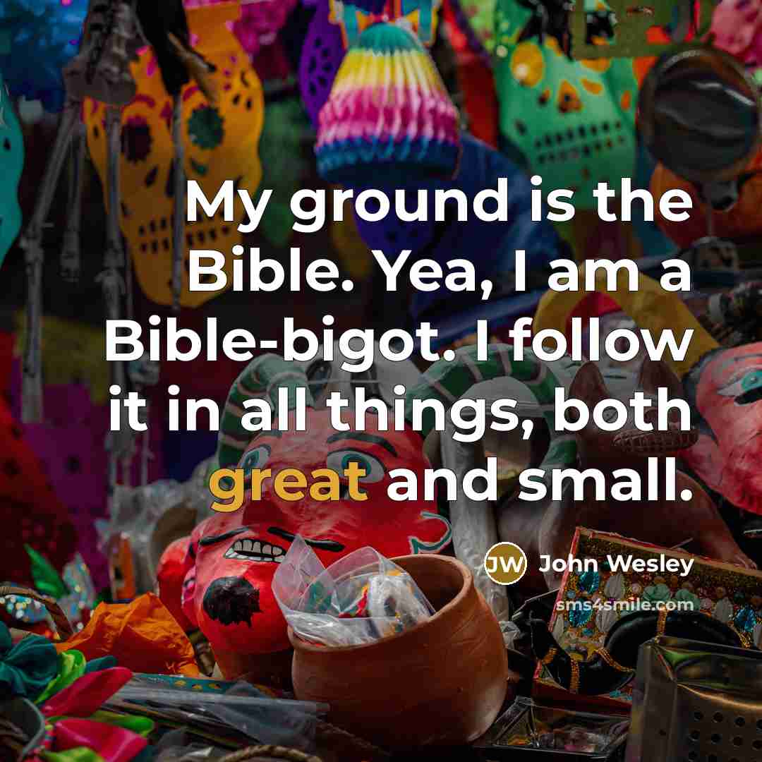 “My ground is the Bible. Yea, I am a Bible-bigot.…” quote by John Wesley