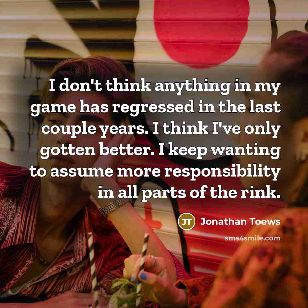 “I don't think anything in my game has regressed in…” quote by Jonathan Toews
