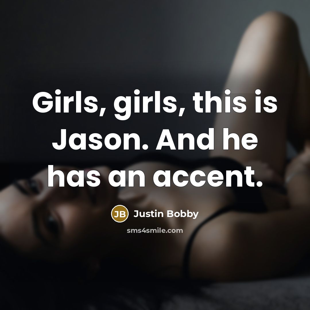 “Girls, girls, this is Jason. And he has an accent.” quote by Justin Bobby