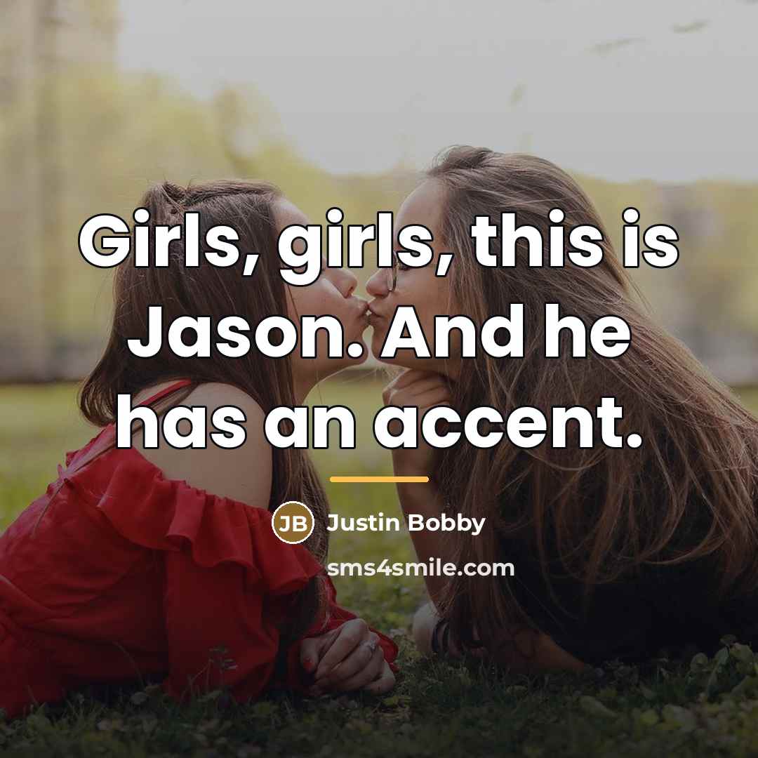 “Girls, girls, this is Jason. And he has an accent.…” quote by Justin Bobby