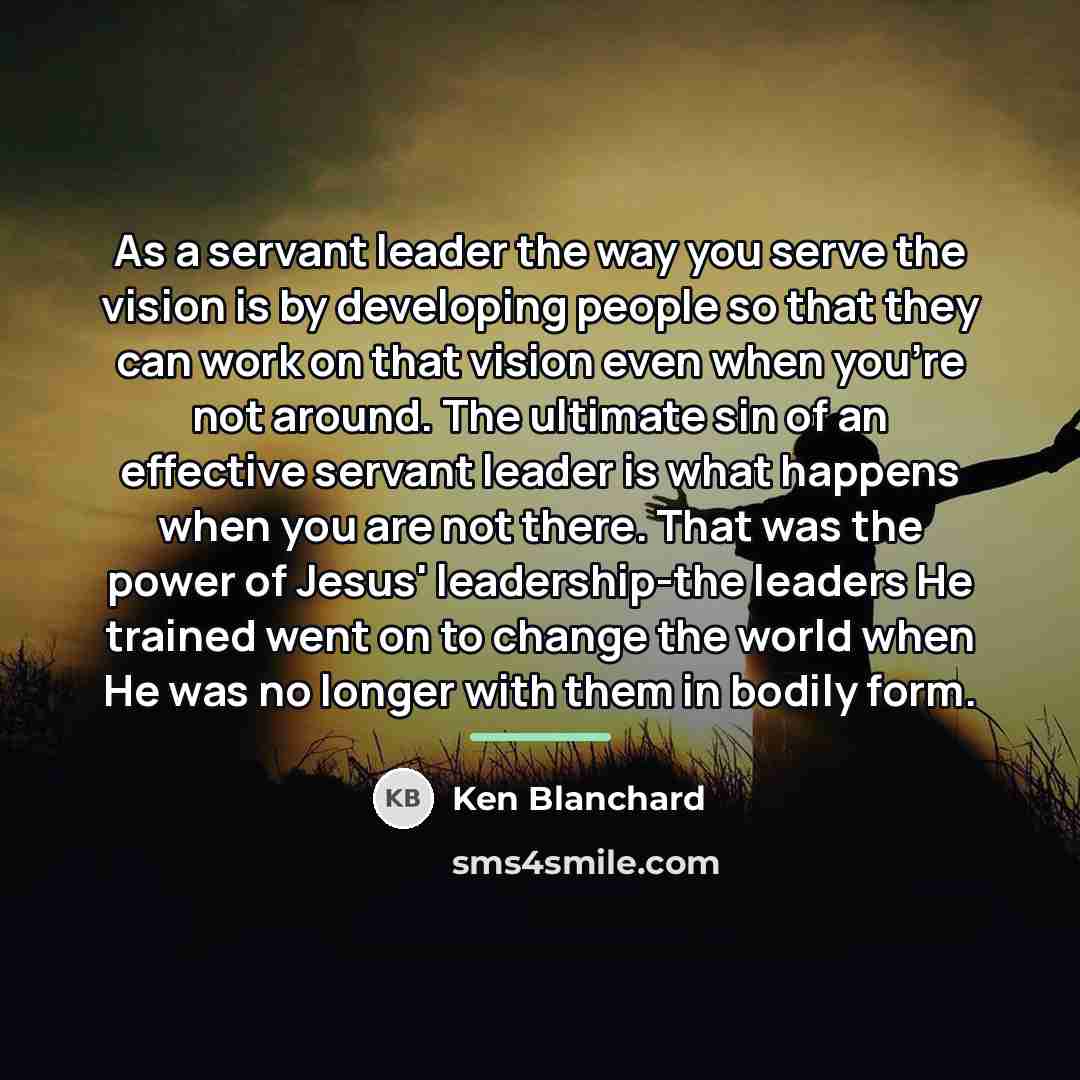 “As a servant leader the way you serve the vision…” quote by Ken Blanchard