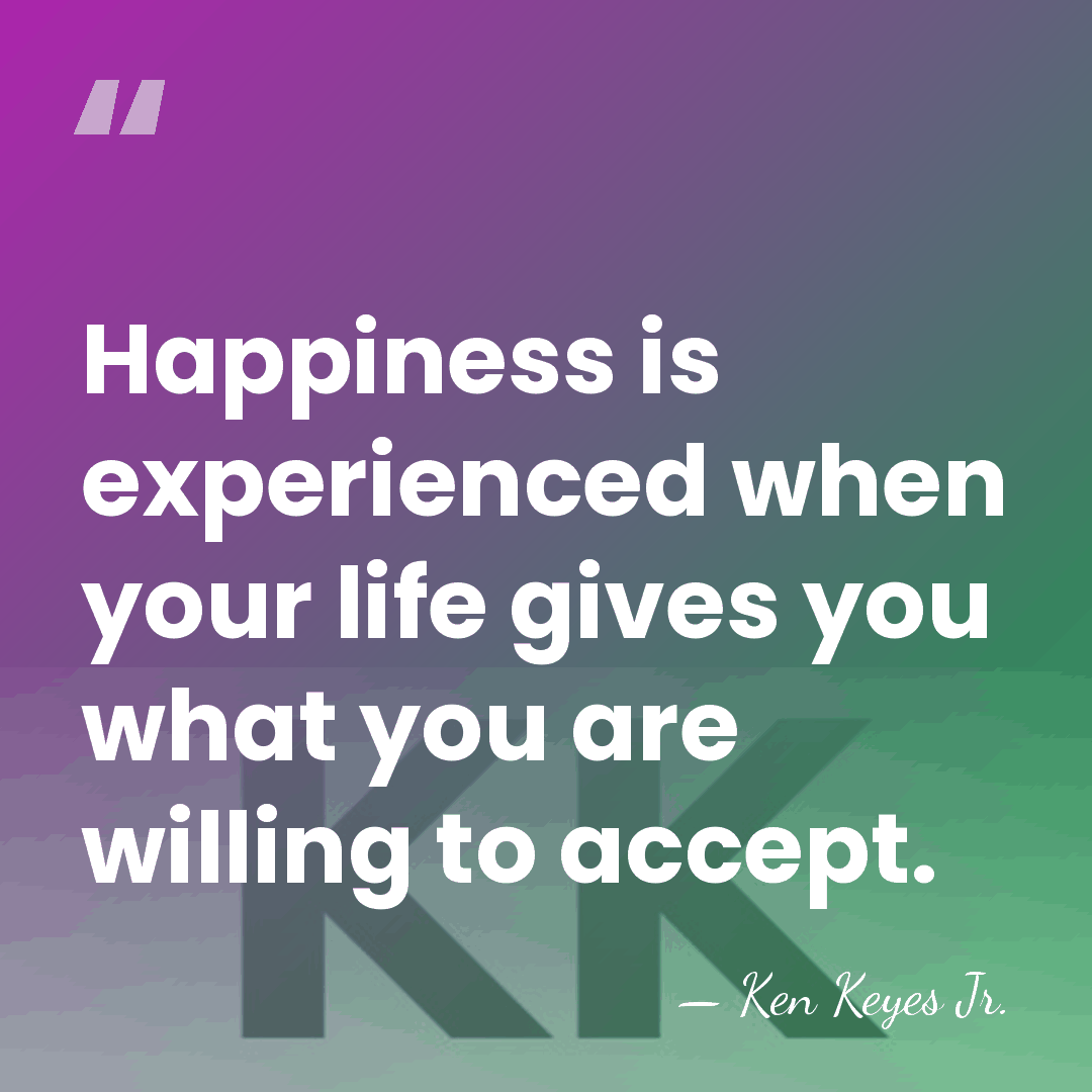 Happiness is experienced when your life gives you what you are willing&hellip; - Ken Keyes Jr.