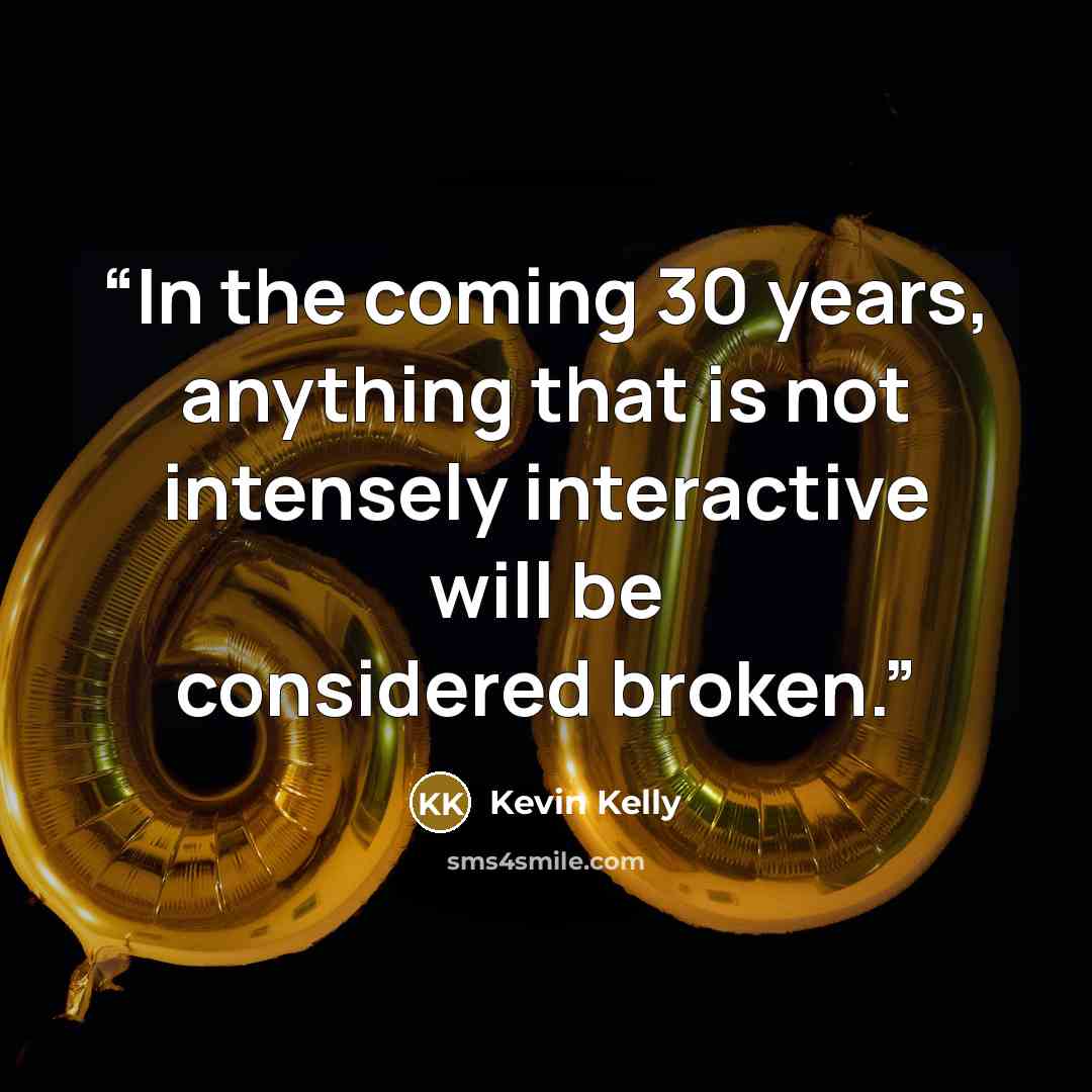 “In the coming 30 years, anything that is not intensely interactive will be considered broken.” quote by Kevin Kelly