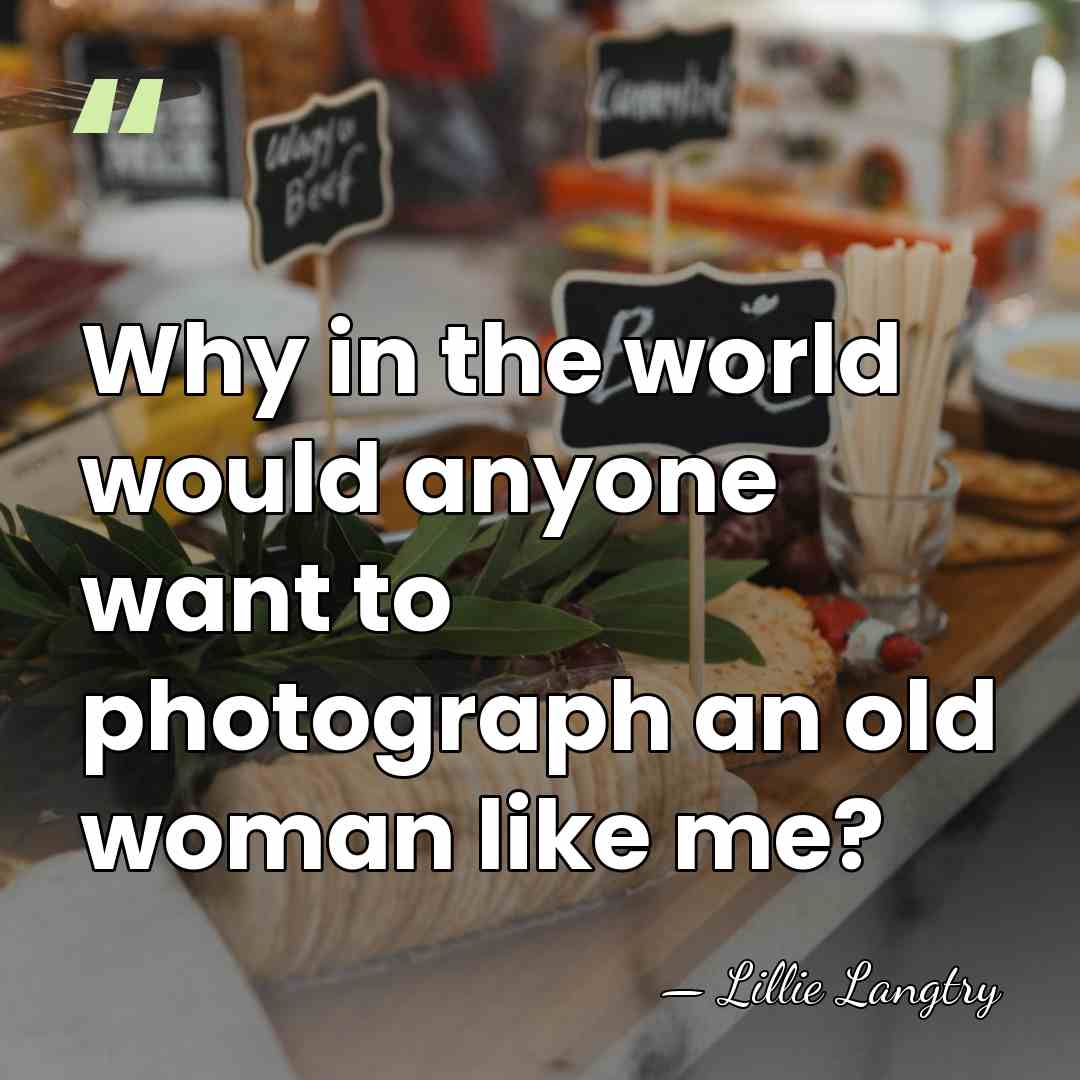 Why in the world would anyone want to photograph an old woman&hellip; - Lillie Langtry