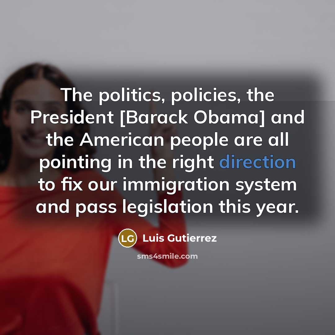 “The politics, policies, the President [Barack Obama] and the American…” quote by Luis Gutierrez