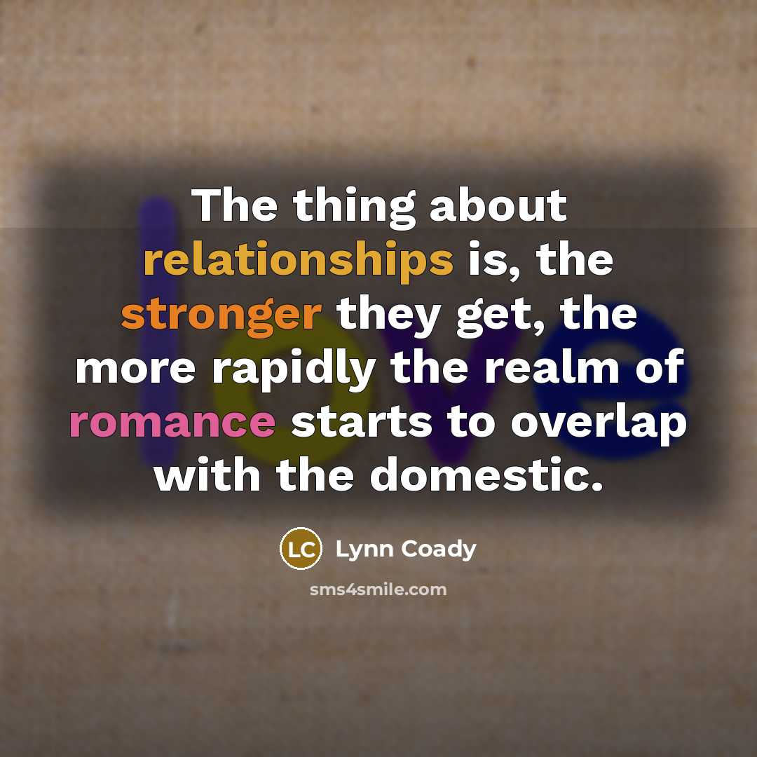 “The thing about relationships is, the stronger they get, the more rapidly the realm of romance starts to overlap with the domestic.” quote by Lynn Coady