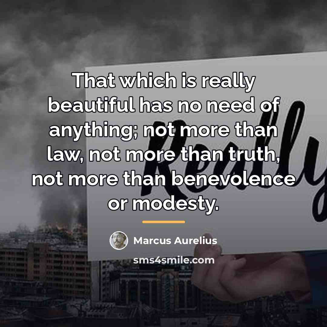 “That which is really beautiful has no need of anything;…” quote by Marcus Aurelius
