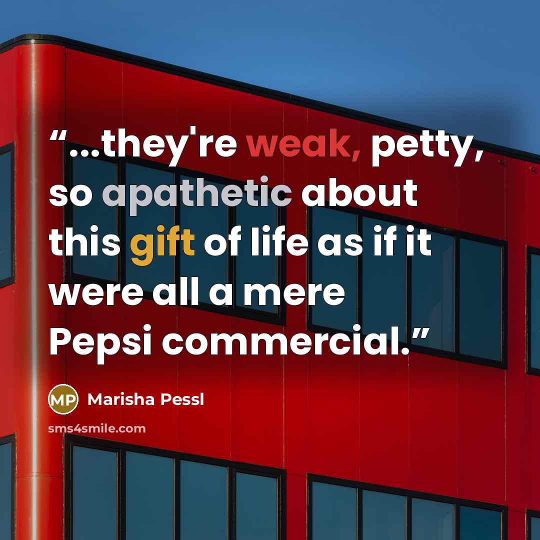 “...they're weak, petty, so apathetic about this gift of life as if it were all a mere Pepsi commercial.” quote by Marisha Pessl
