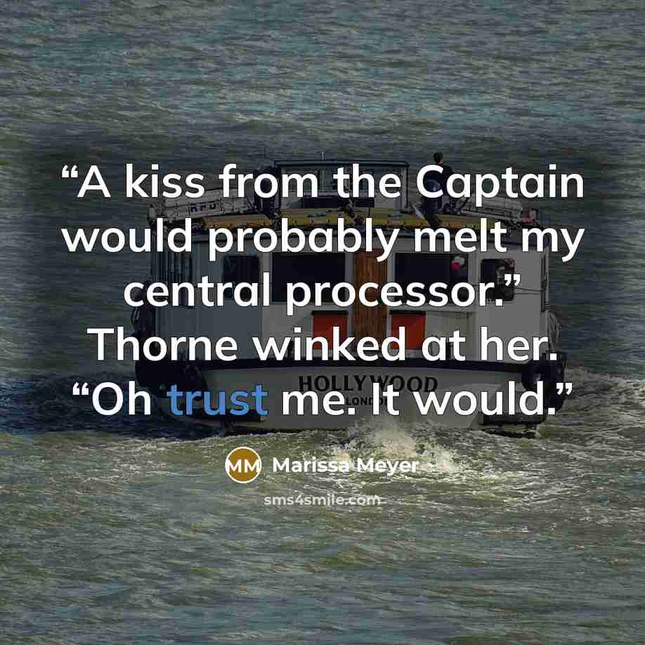 “A kiss from the Captain would probably melt my central processor.” Thorne winked at her. “Oh trust me. It would.” quote by Marissa Meyer