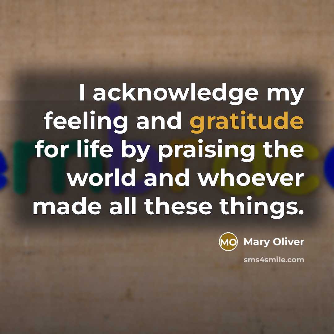 “I acknowledge my feeling and gratitude for life by praising…” quote by Mary Oliver