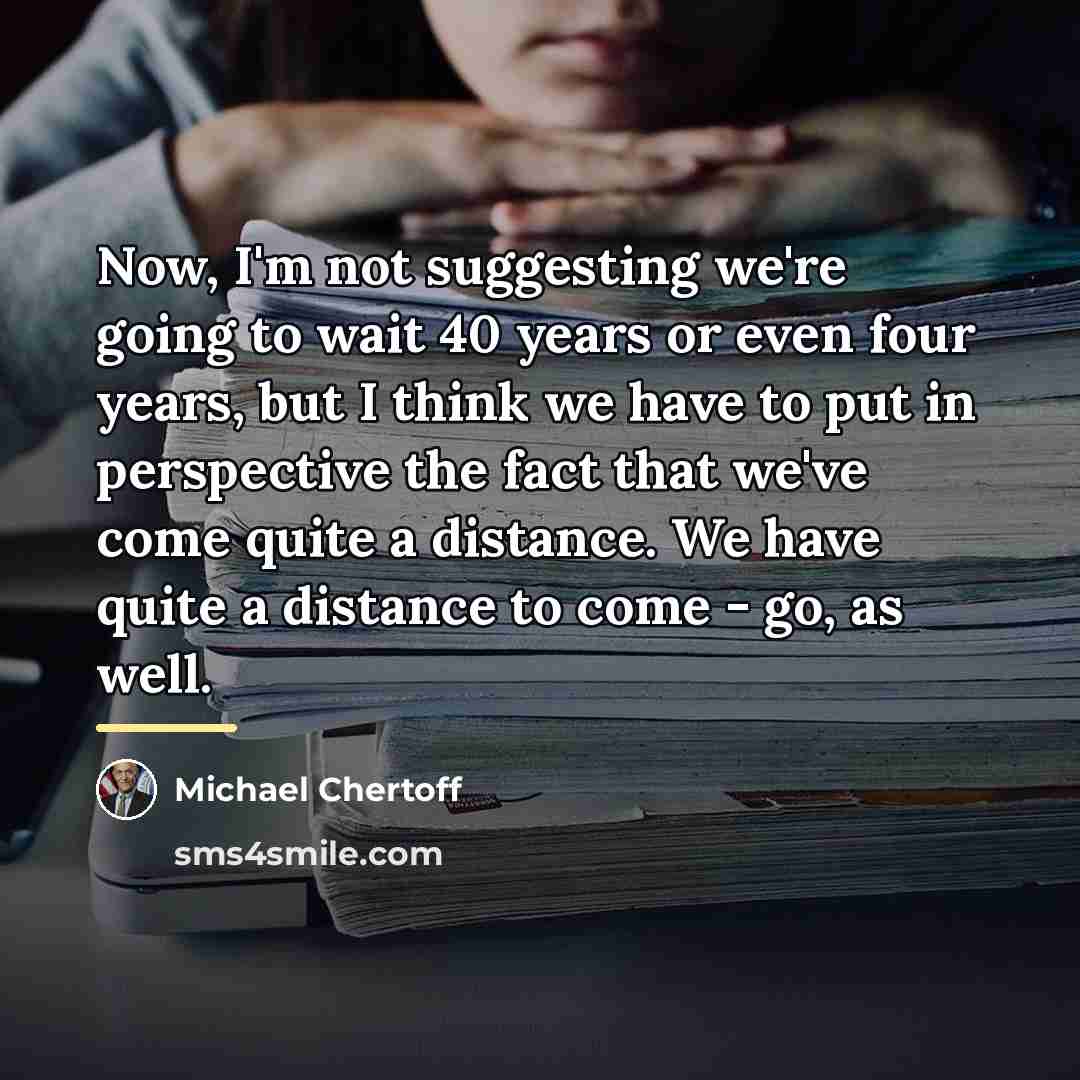 “Now, I'm not suggesting we're going to wait 40 years…” quote by Michael Chertoff