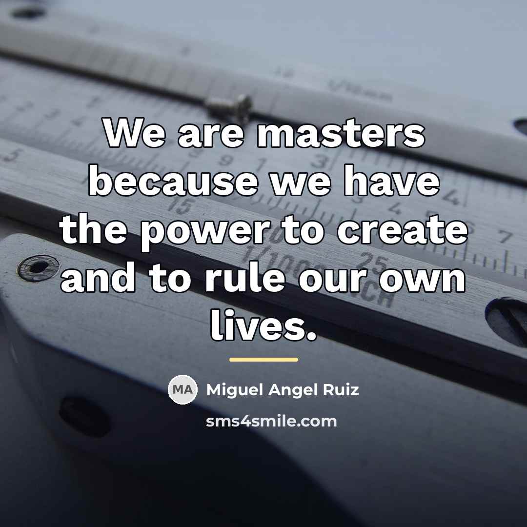 “We are masters because we have the power to create…” quote by Miguel Angel Ruiz