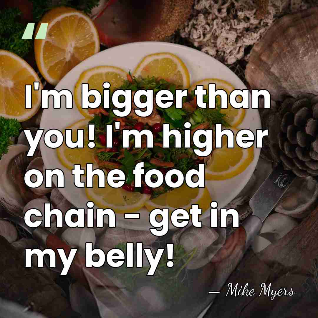 I'm bigger than you! I'm higher on the food chain - get&hellip; - Mike Myers