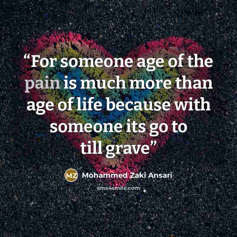 “For someone age of the pain is much more than age of life because with someone its go to till grave” quote by Mohammed Zaki Ansari