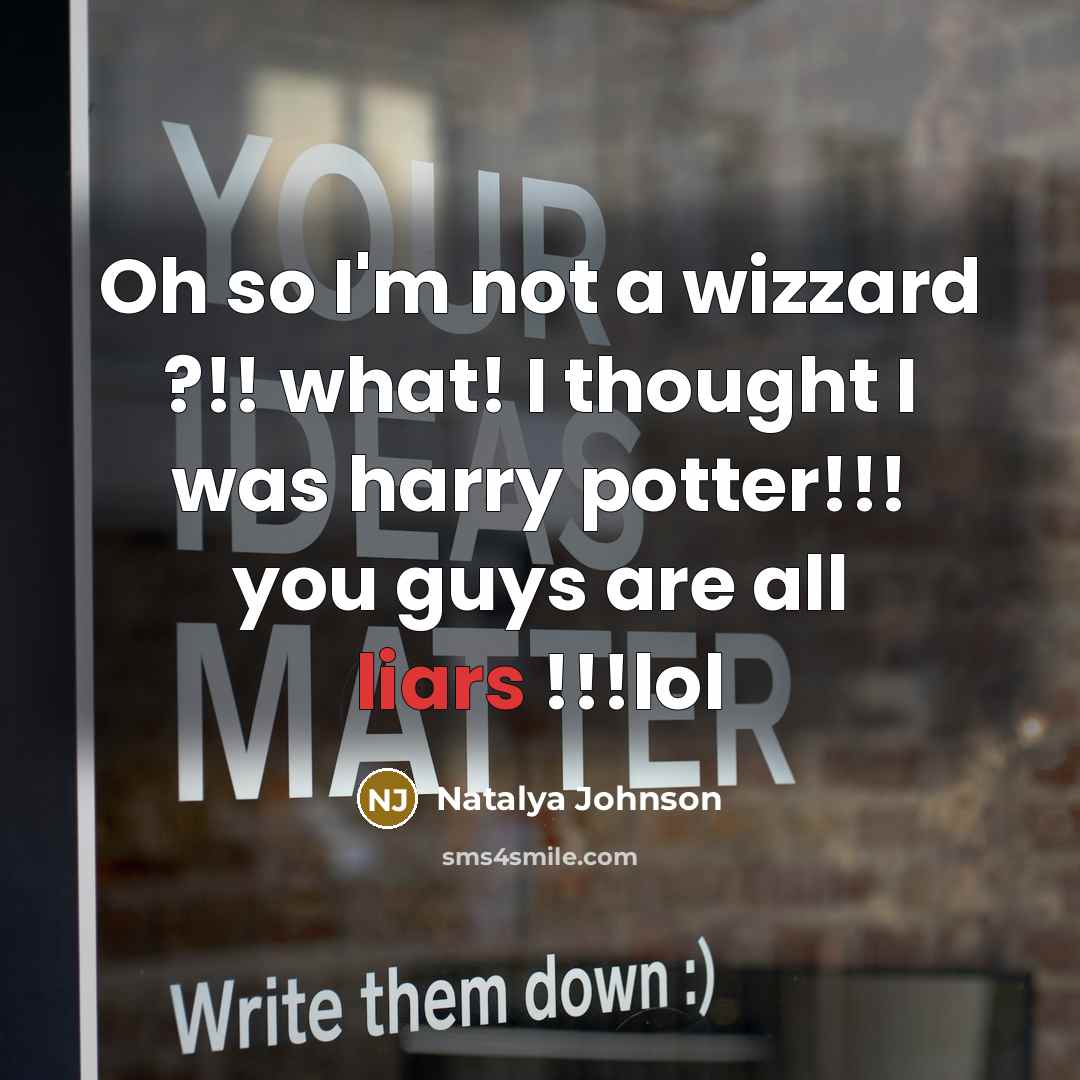 “Oh so I'm not a wizzard ?!! what! I thought I was harry potter!!! you guys are all liars !!!lol” quote by Natalya Johnson