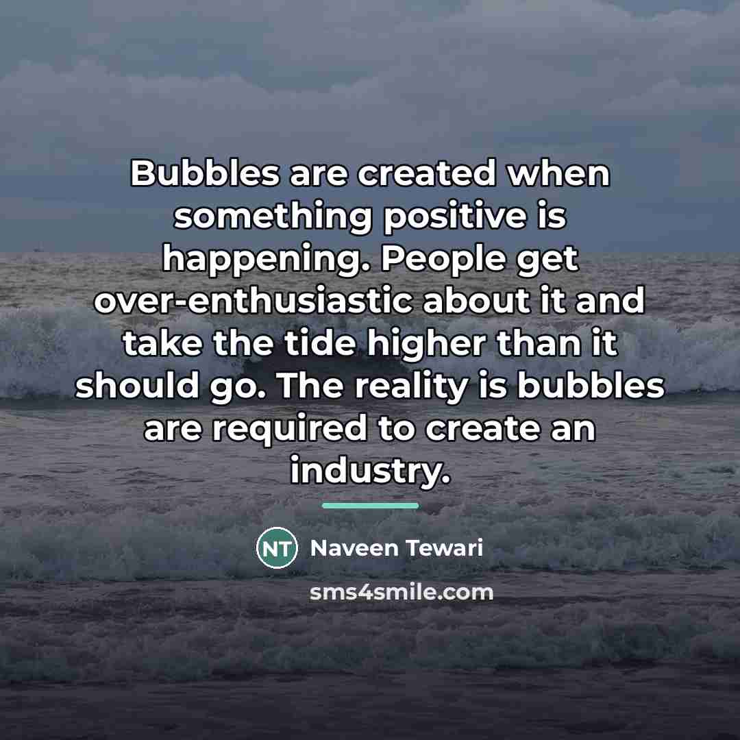 “Bubbles are created when something positive is happening. People get…” quote by Naveen Tewari