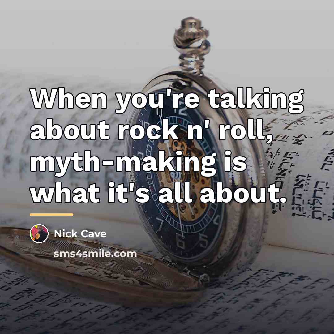 “When you're talking about rock n' roll, myth-making is what…” quote by Nick Cave