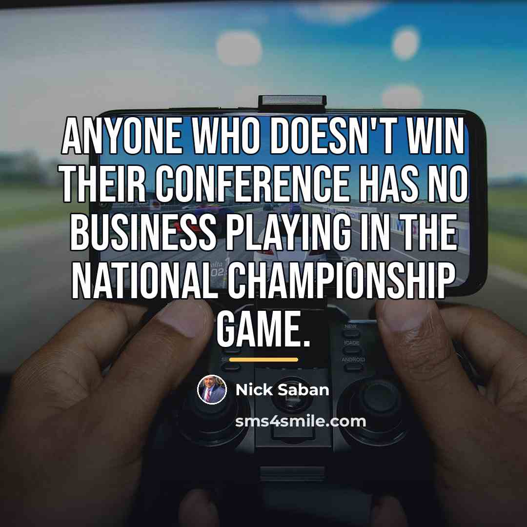 “Anyone who doesn't win their conference has no business playing…” quote by Nick Saban