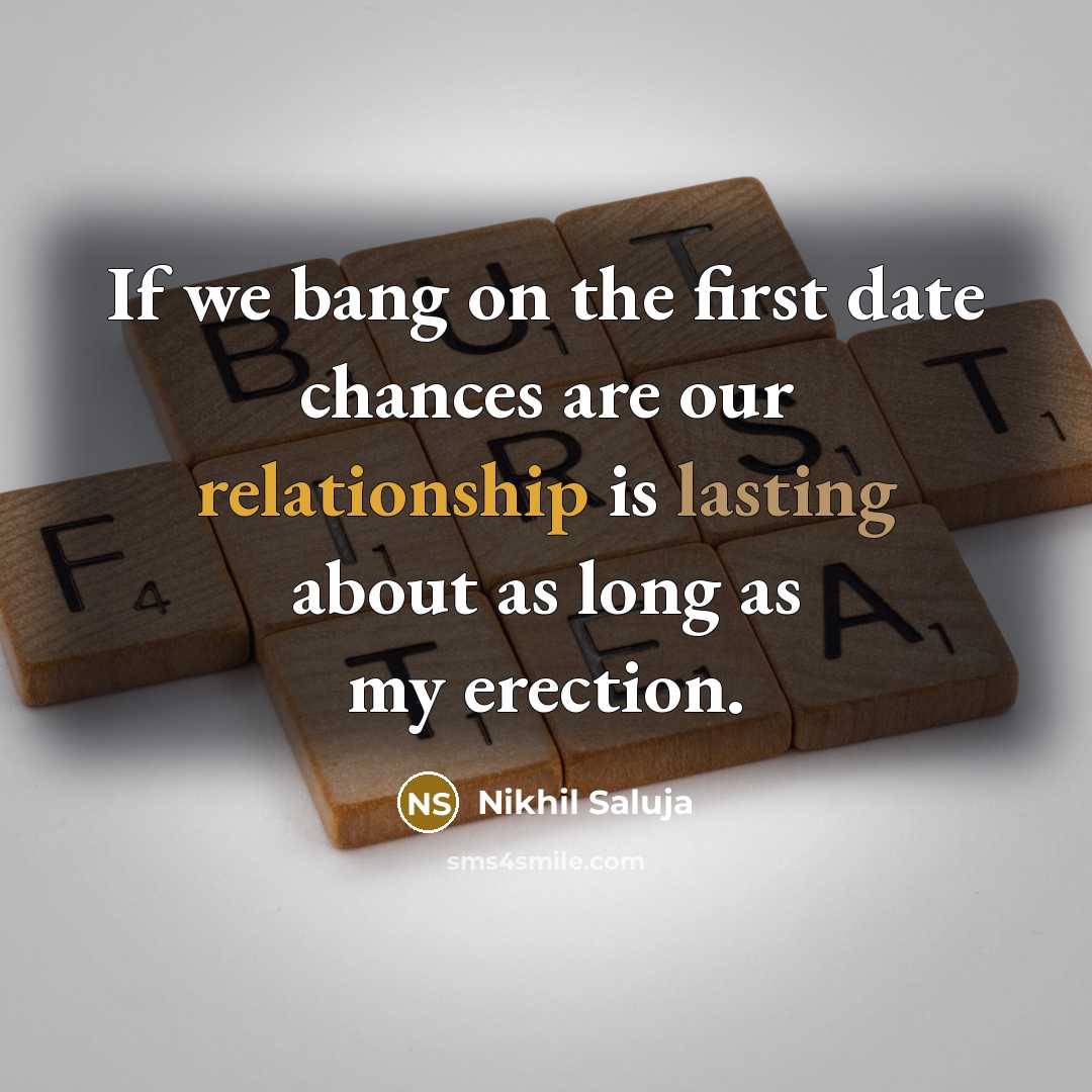 “If we bang on the first date chances are our relationship is lasting about as long as my erection.” quote by Nikhil Saluja