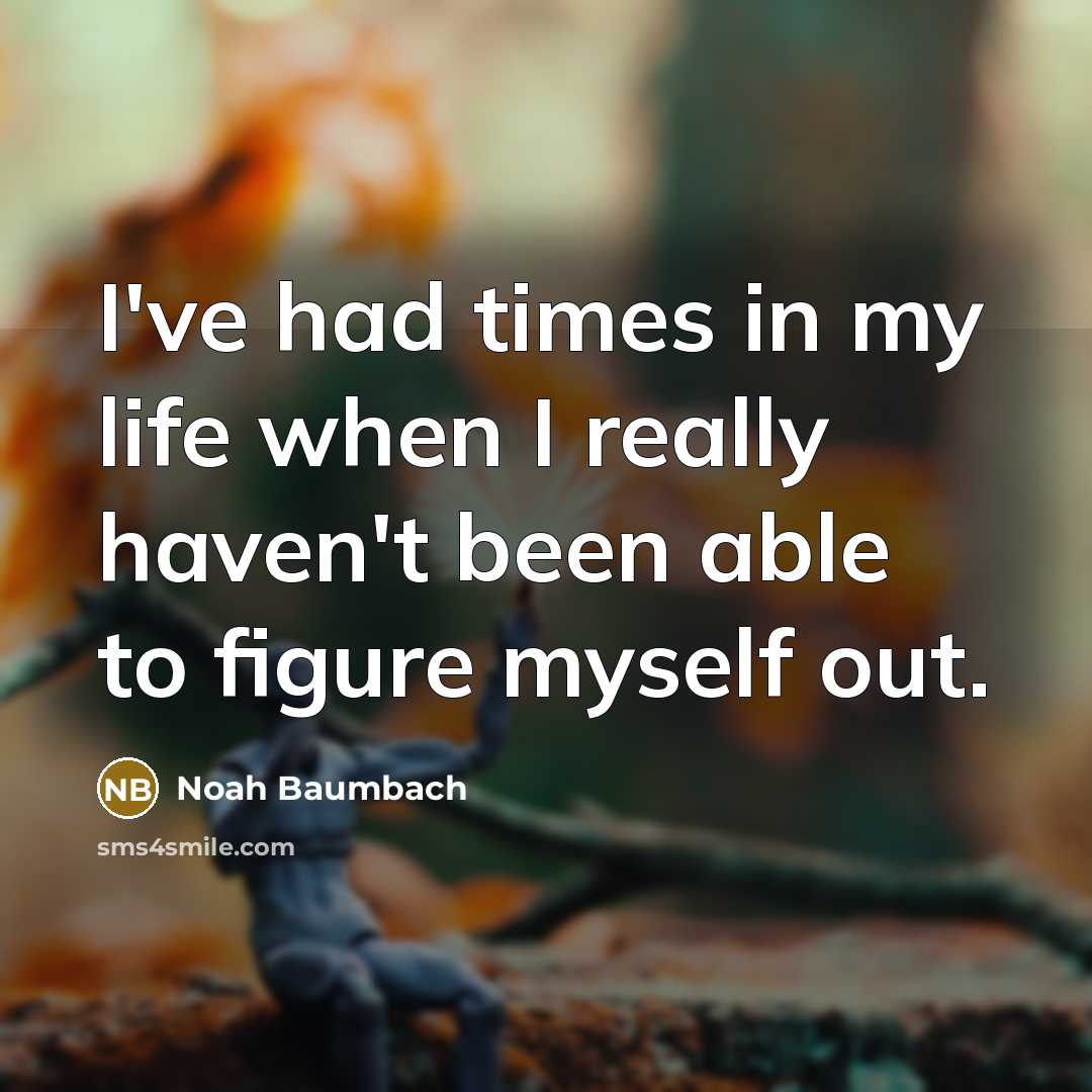 “I've had times in my life when I really haven't…” quote by Noah Baumbach
