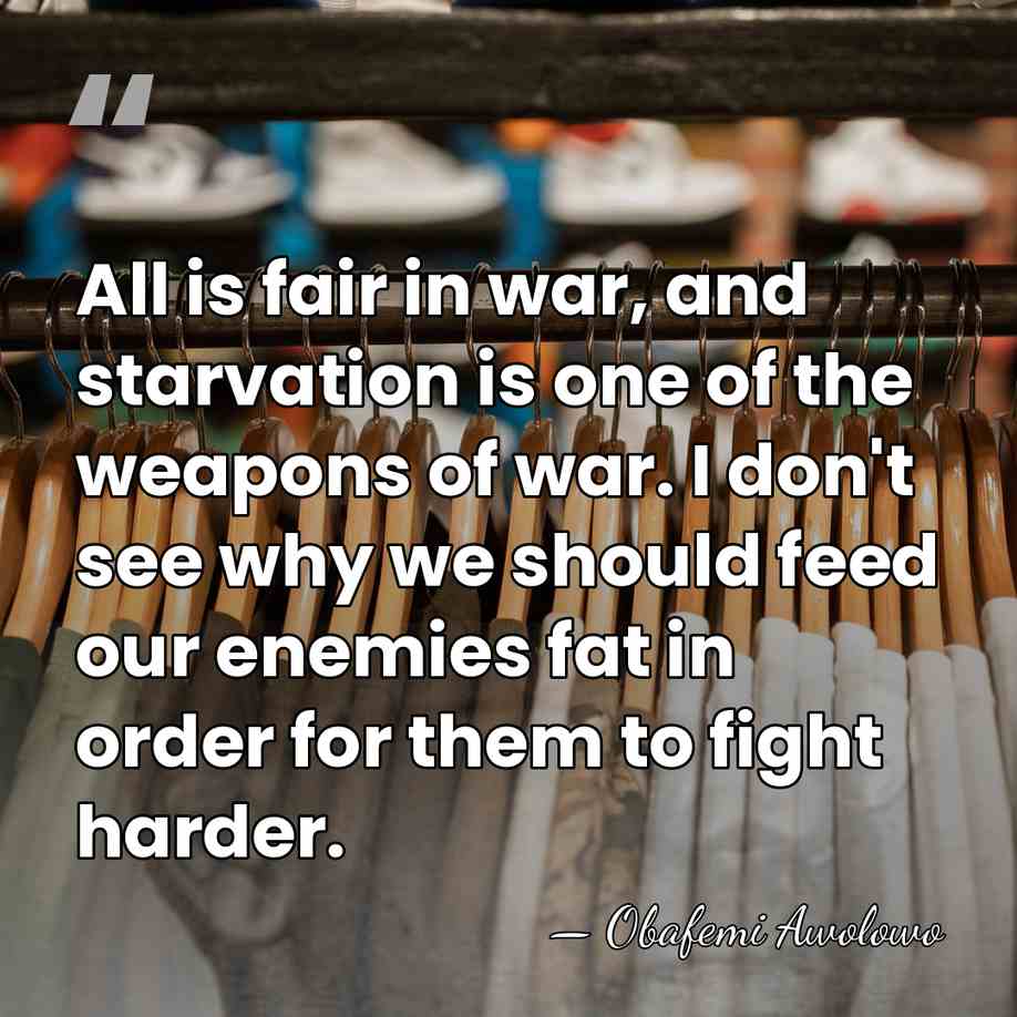 All is fair in war, and starvation is one of the weapons&hellip; - Obafemi Awolowo