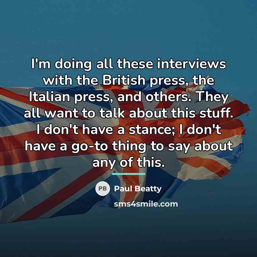 “I'm doing all these interviews with the British press, the…” quote by Paul Beatty