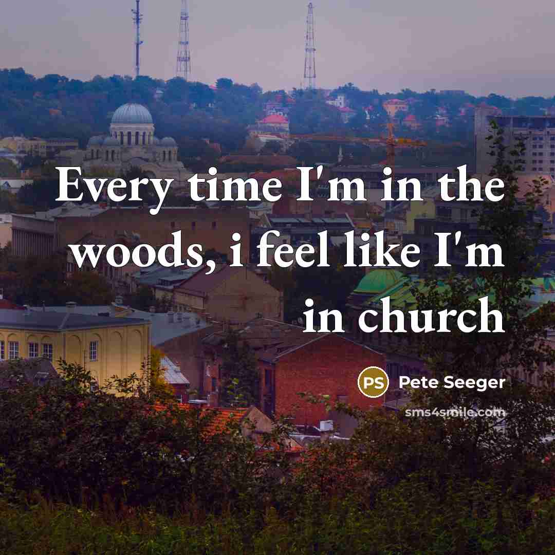 “Every time I'm in the woods, i feel like I'm…” quote by Pete Seeger