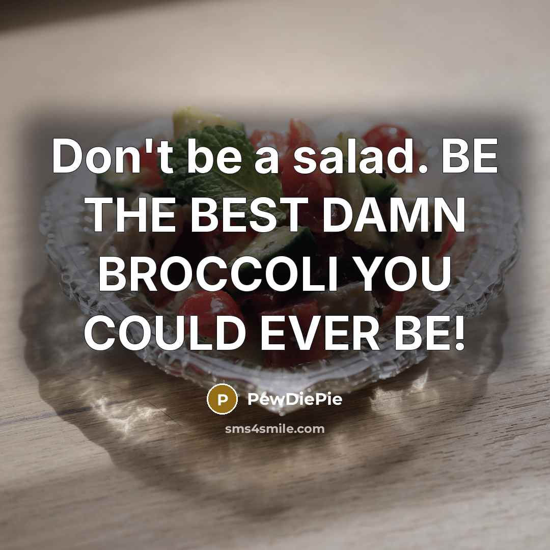 “Don't be a salad. BE THE BEST DAMN BROCCOLI YOU COULD EVER BE!” quote by Pewdiepie