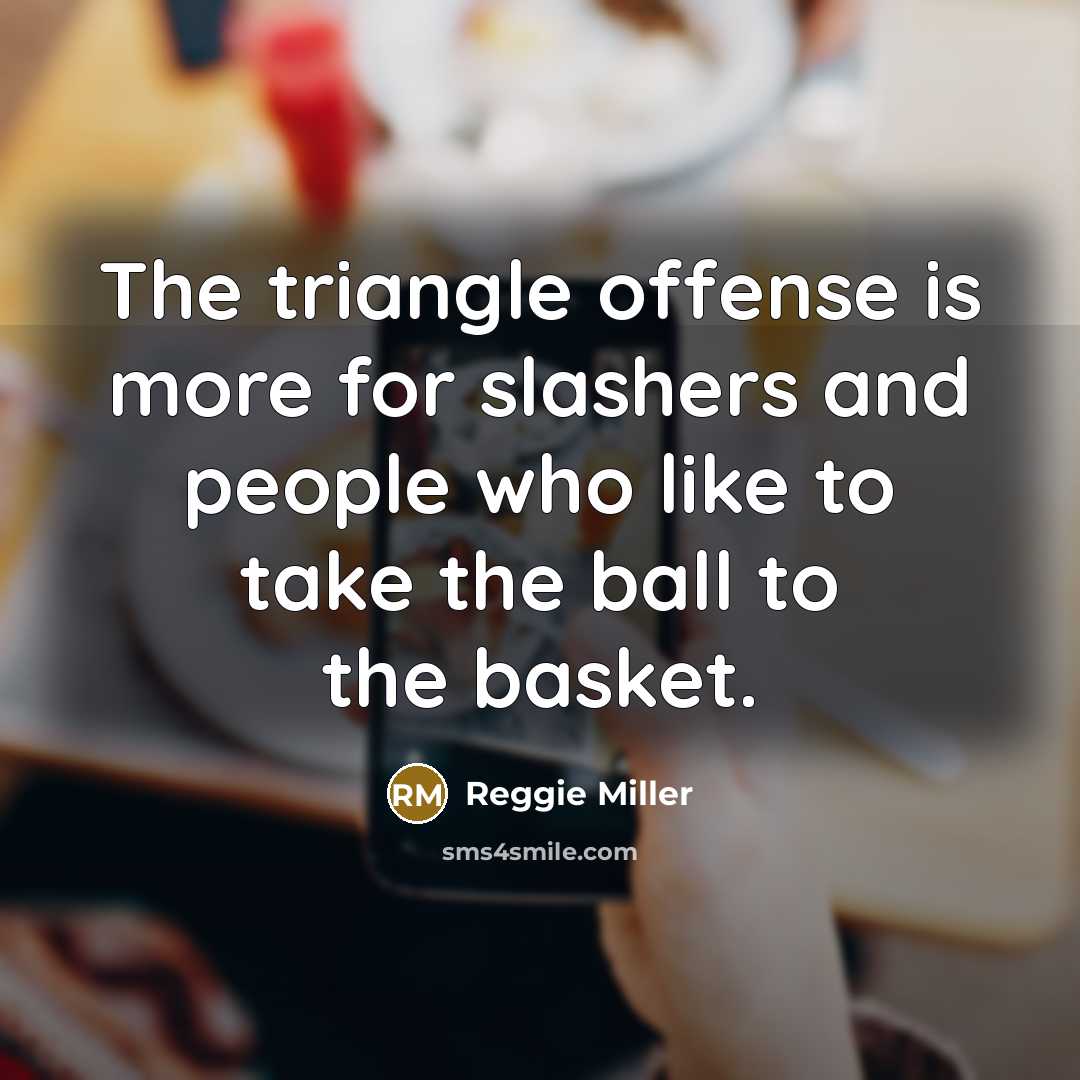 “The triangle offense is more for slashers and people who like to take the ball to the basket.” quote by Reggie Miller