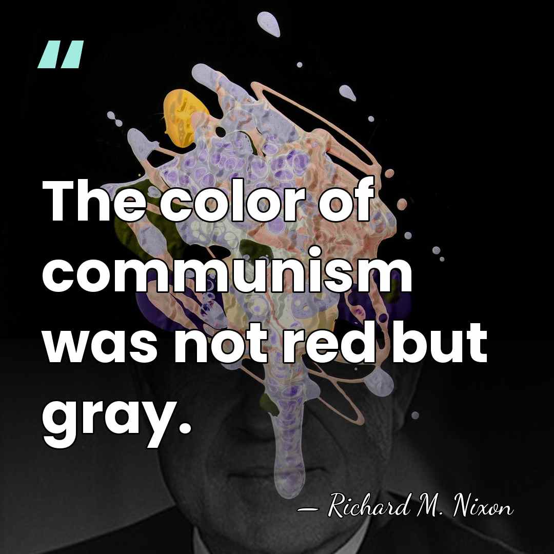The color of communism was not red but gray. - Richard M. Nixon